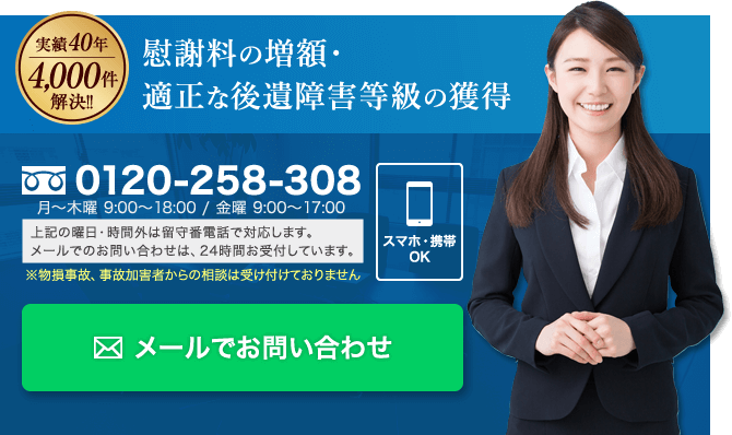 示談金の増額・適正な後遺障害等級の獲得電話相談無料:まずはお気軽にお電話でお問い合わせください0120-258-308