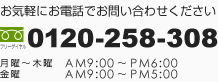 お気軽にお電話でお問い合わせください 0120-258-308